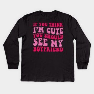 If you Think i'm cute You should see my Boyfriend Kids Long Sleeve T-Shirt